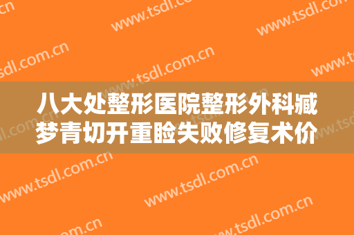 八大处整形医院整形外科臧梦青切开重睑失败修复术价格多少钱?怎么样?
