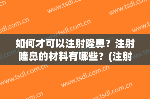 如何才可以注射隆鼻？注射隆鼻的材料有哪些？(注射隆鼻有几种方法)
