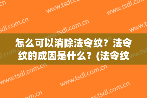 怎么可以消除法令纹？法令纹的成因是什么？(法令纹有办法消除吗)