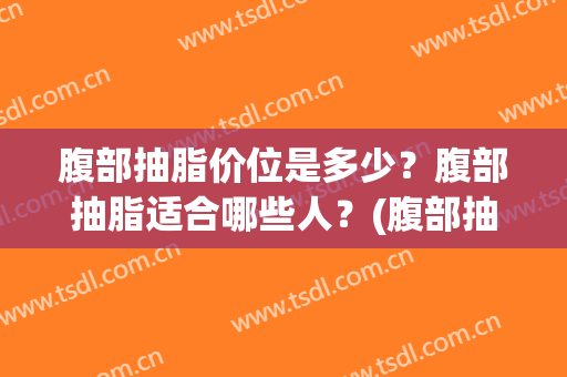 腹部抽脂价位是多少？腹部抽脂适合哪些人？(腹部抽脂需多少钱)