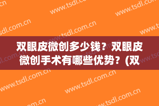 双眼皮微创多少钱？双眼皮微创手术有哪些优势？(双眼皮微创手术双眼皮手术怎么样)