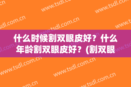 什么时候割双眼皮好？什么年龄割双眼皮好？(割双眼皮要什么年龄)