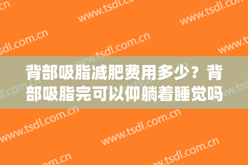 背部吸脂减肥费用多少？背部吸脂完可以仰躺着睡觉吗？(背部吸脂多久才能完全不疼)