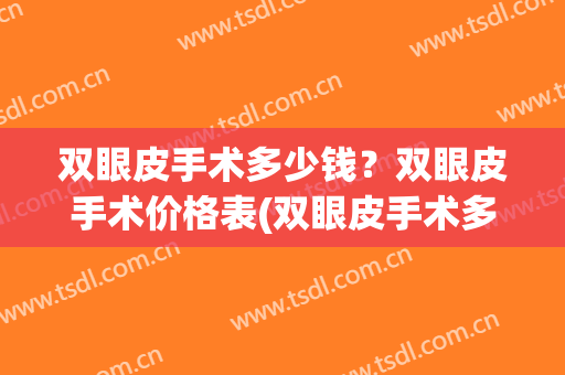双眼皮手术多少钱？双眼皮手术价格表(双眼皮手术多少钱大概)