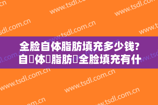 全脸自体脂肪填充多少钱?自‎体‎脂肪‎全脸填充有什么优‎点‎?