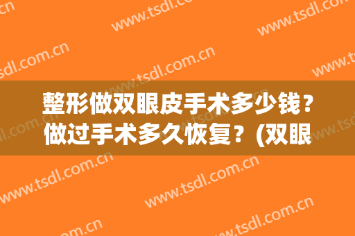 整形做双眼皮手术多少钱？做过手术多久恢复？(双眼皮整形手术要多少钱)