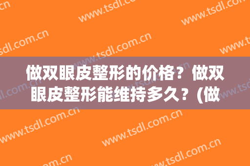 做双眼皮整形的价格？做双眼皮整形能维持多久？(做双眼皮费用)