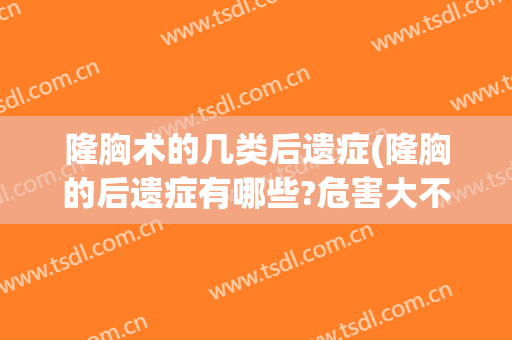 隆胸术的几类后遗症(隆胸的后遗症有哪些?危害大不大)