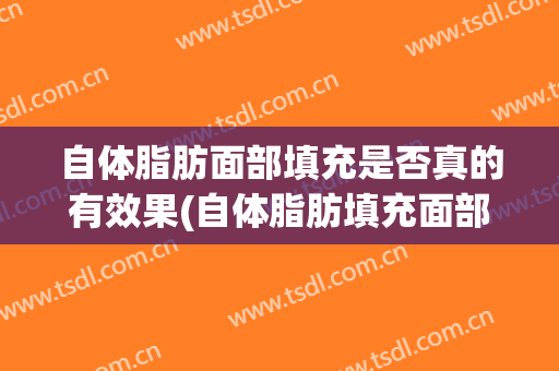 自体脂肪面部填充是否真的有效果(自体脂肪填充面部有效果吗)