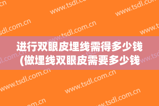进行双眼皮埋线需得多少钱(做埋线双眼皮需要多少钱)