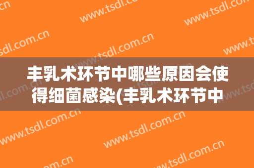 丰乳术环节中哪些原因会使得细菌感染(丰乳术环节中哪些原因会使得细菌感染肺炎)