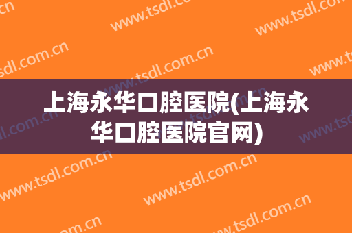 上海永华口腔医院(上海永华口腔医院官网)