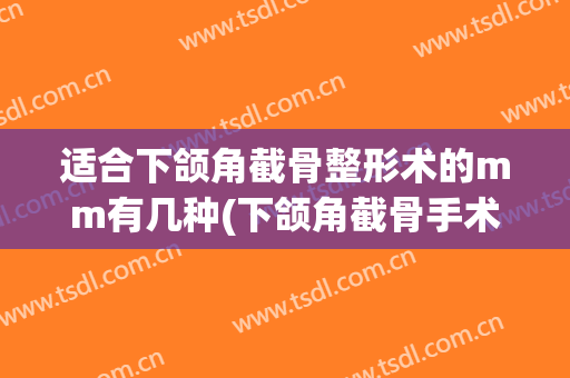 适合下颌角截骨整形术的mm有几种(下颌角截骨手术图片)