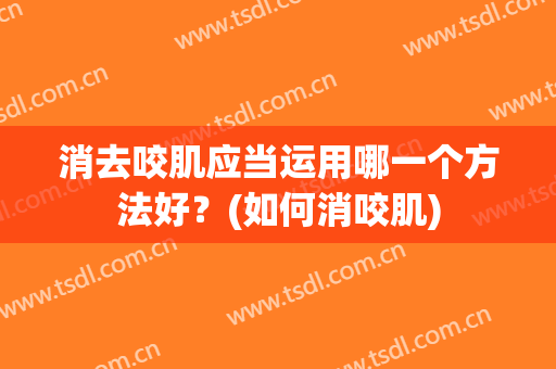 消去咬肌应当运用哪一个方法好？(如何消咬肌)