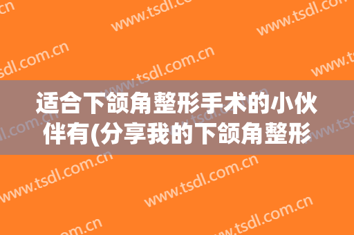 适合下颌角整形手术的小伙伴有(分享我的下颌角整形术)