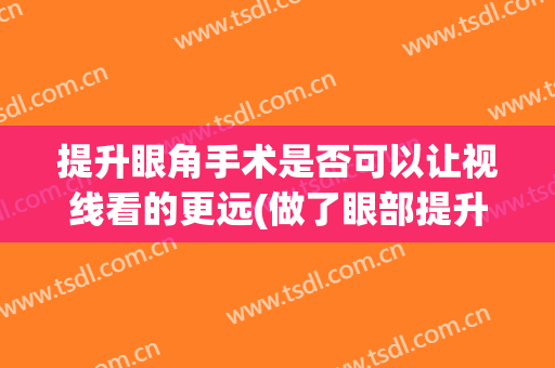 提升眼角手术是否可以让视线看的更远(做了眼部提升手术要注意什么)
