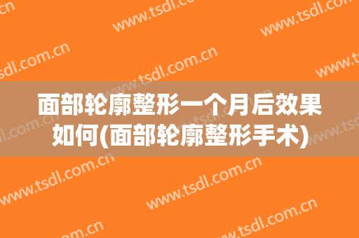 面部轮廓整形一个月后效果如何(面部轮廓整形手术)