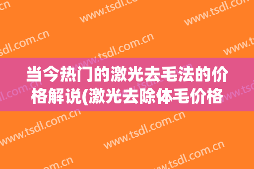 当今热门的激光去毛法的价格解说(激光去除体毛价格)