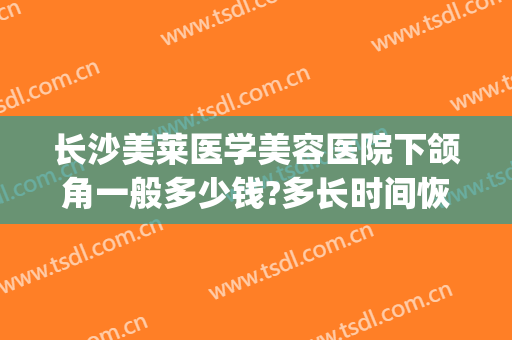 长沙美莱医学美容医院下颌角一般多少钱?多长时间恢复?(做下颌角整形费用)