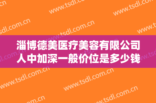 淄博德美医疗美容有限公司人中加深一般价位是多少钱?可靠吗?(淄博德美医疗美容诊所怎么样)