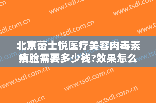 北京蕾士悦医疗美容肉毒素瘦脸需要多少钱?效果怎么样?