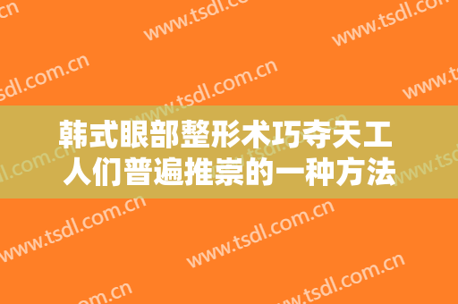 韩式眼部整形术巧夺天工 人们普遍推崇的一种方法