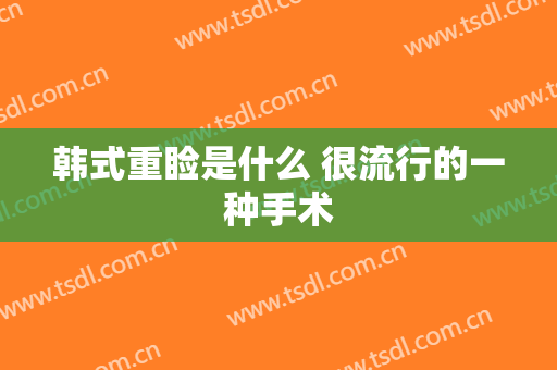 韩式重睑是什么 很流行的一种手术