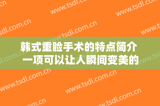 韩式重睑手术的特点简介 一项可以让人瞬间变美的