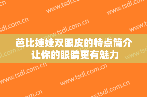 芭比娃娃双眼皮的特点简介 让你的眼睛更有魅力