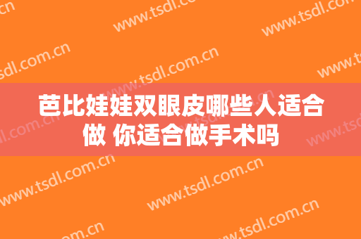 芭比娃娃双眼皮哪些人适合做 你适合做手术吗