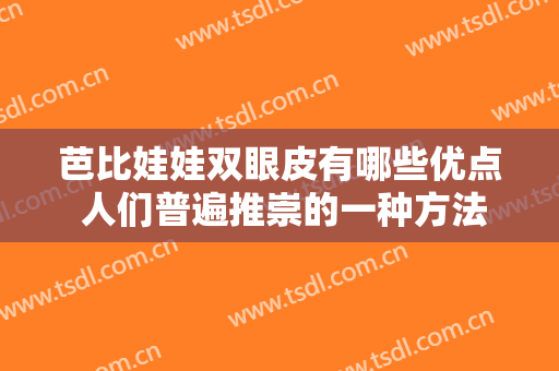 芭比娃娃双眼皮有哪些优点 人们普遍推崇的一种方法
