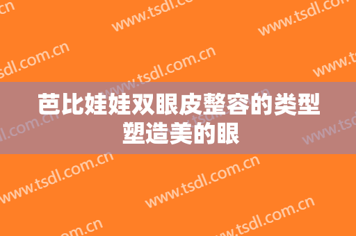 芭比娃娃双眼皮整容的类型 塑造美的眼