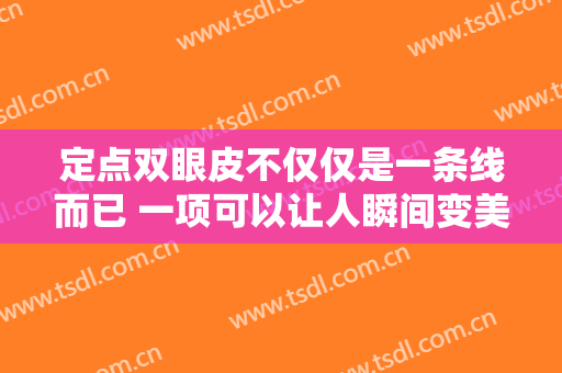 定点双眼皮不仅仅是一条线而已 一项可以让人瞬间变美