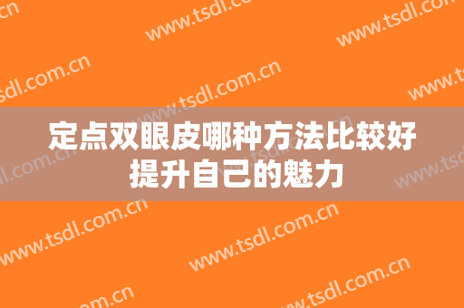 定点双眼皮哪种方法比较好 提升自己的魅力