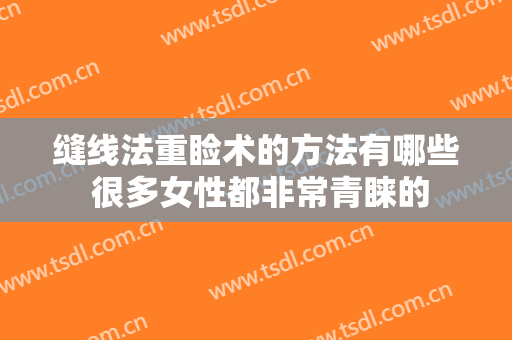 缝线法重睑术的方法有哪些 很多女性都非常青睐的