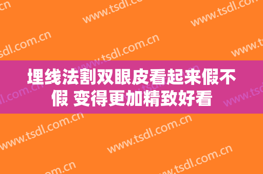 埋线法割双眼皮看起来假不假 变得更加精致好看