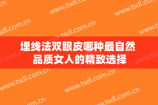 埋线法双眼皮哪种最自然 品质女人的精致选择