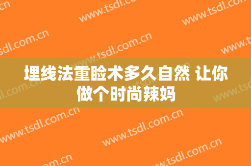 埋线法重睑术多久自然 让你做个时尚辣妈