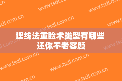 埋线法重睑术类型有哪些 还你不老容颜