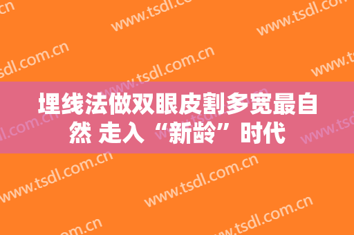 埋线法做双眼皮割多宽最自然 走入“新龄”时代
