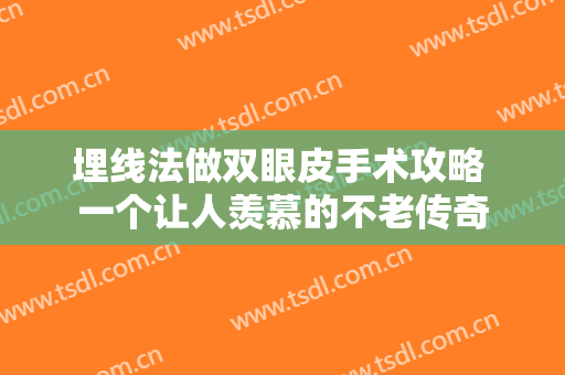 埋线法做双眼皮手术攻略 一个让人羡慕的不老传奇