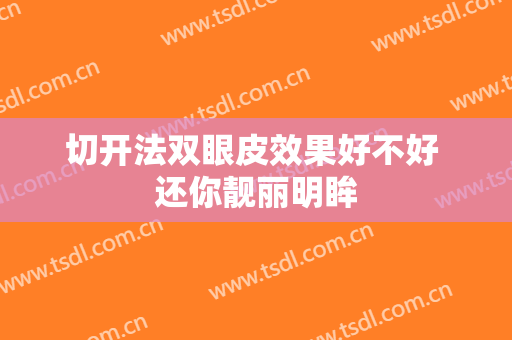 切开法双眼皮效果好不好 还你靓丽明眸