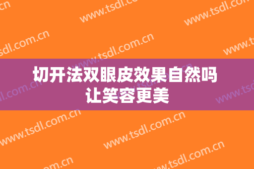 切开法双眼皮效果自然吗 让笑容更美
