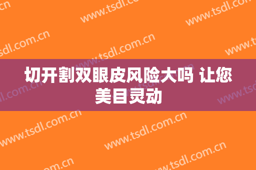 切开割双眼皮风险大吗 让您美目灵动