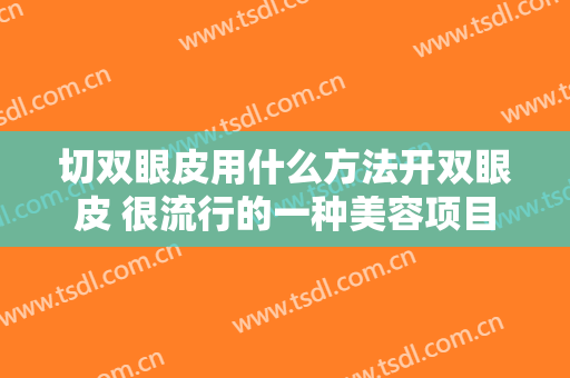 切双眼皮用什么方法开双眼皮 很流行的一种美容项目