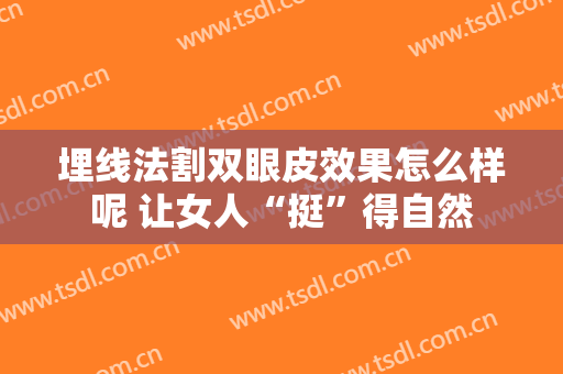 埋线法割双眼皮效果怎么样呢 让女人“挺”得自然