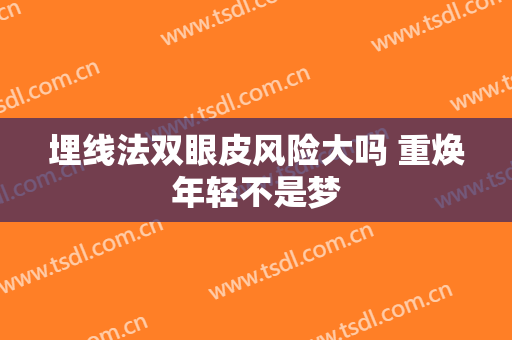 埋线法双眼皮风险大吗 重焕年轻不是梦