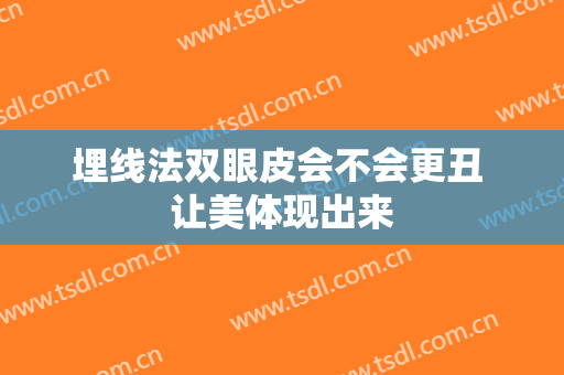 埋线法双眼皮会不会更丑 让美体现出来
