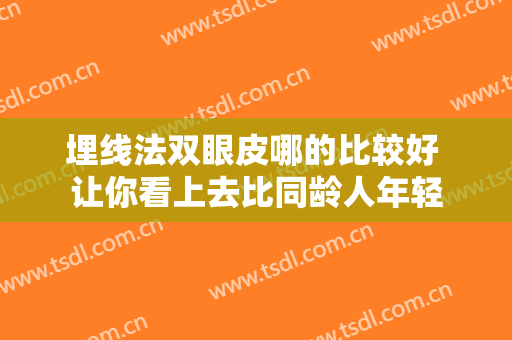 埋线法双眼皮哪的比较好 让你看上去比同龄人年轻