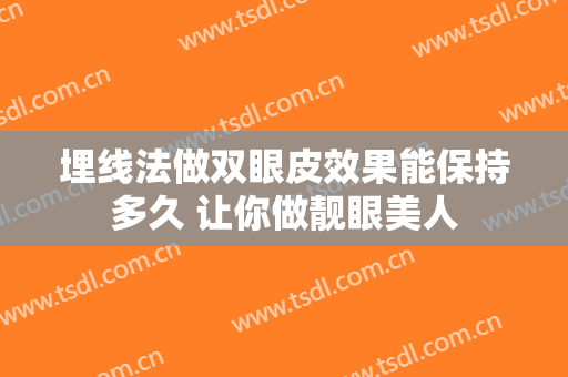 埋线法做双眼皮效果能保持多久 让你做靓眼美人